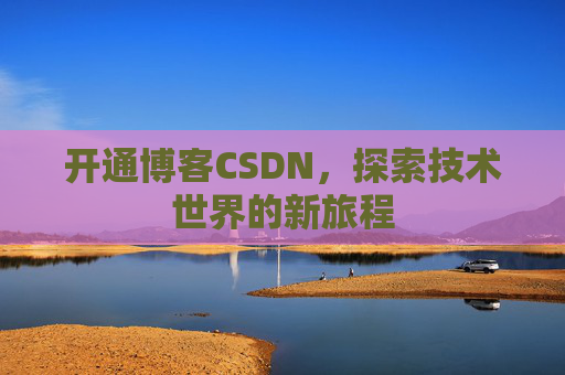 开通博客CSDN，探索技术世界的新旅程