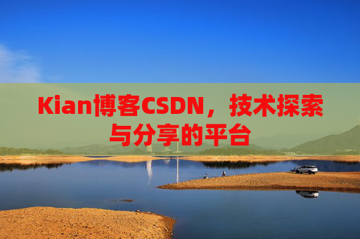 Kian博客CSDN，技术探索与分享的平台